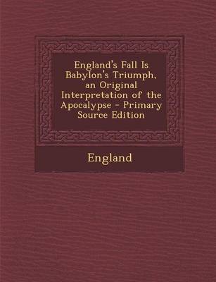 Book cover for England's Fall Is Babylon's Triumph, an Original Interpretation of the Apocalypse - Primary Source Edition