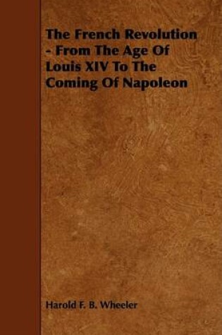 Cover of The French Revolution - From The Age Of Louis XIV To The Coming Of Napoleon