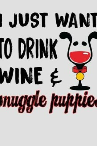 Cover of I Just Want to Drink Wine & Snuggle Puppies