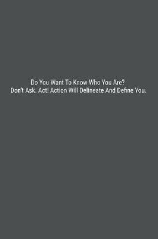 Cover of Do You Want To Know Who You Are? Don't Ask. Act! Action Will Delineate And Define You.