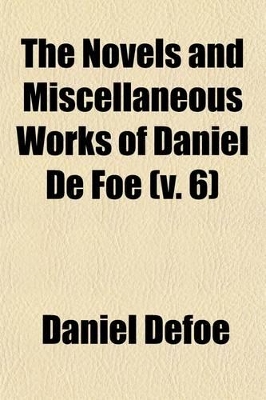 Book cover for The Novels and Miscellaneous Works of Daniel de Foe Volume 6