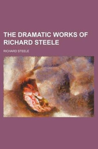 Cover of The Dramatic Works of Richard Steele
