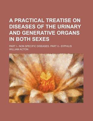 Book cover for A Practical Treatise on Diseases of the Urinary and Generative Organs in Both Sexes; Part I.- Non Specific Diseases. Part II.- Syphilis