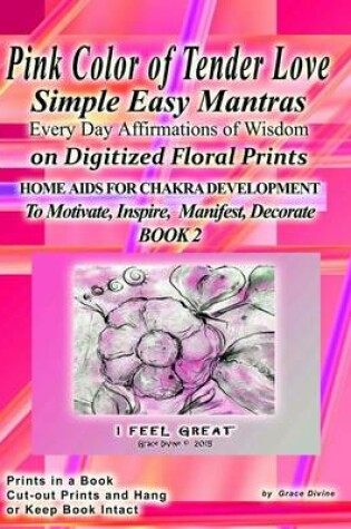 Cover of Pink Color of Tender Love Simple Easy Mantras Every Day Affirmations of Wisdom on Digitized Floral Prints Home Aids for Chakra Development To Motivate, Inspire, Manifest Decorate Book 2