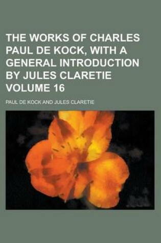 Cover of The Works of Charles Paul de Kock, with a General Introduction by Jules Claretie Volume 16