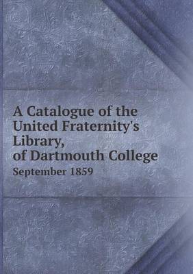 Book cover for A Catalogue of the United Fraternity's Library, of Dartmouth College September 1859