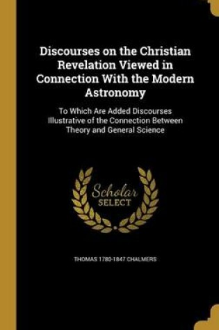 Cover of Discourses on the Christian Revelation Viewed in Connection with the Modern Astronomy