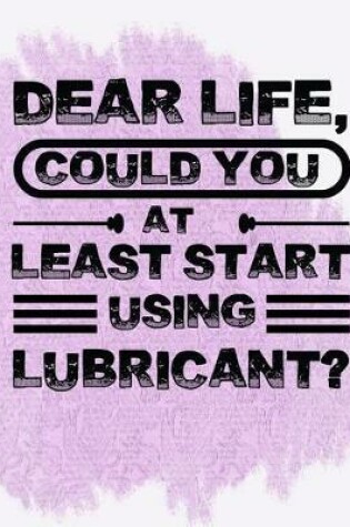 Cover of Dear Life, Could You at Least Start Using Lubricant?