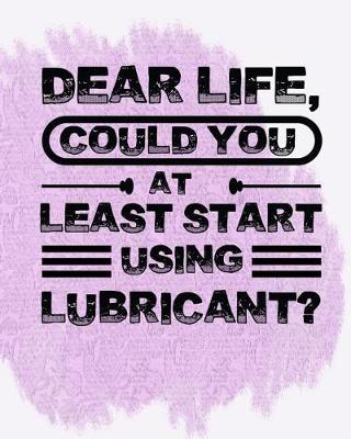 Book cover for Dear Life, Could You at Least Start Using Lubricant?