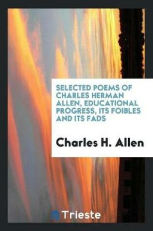 Cover of Selected Poems of Charles Herman Allen, Educational Progress, Its Foibles and Its Fads