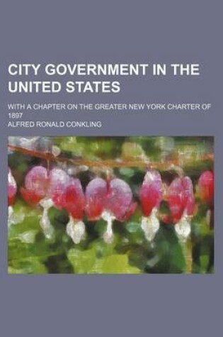 Cover of City Government in the United States; With a Chapter on the Greater New York Charter of 1897