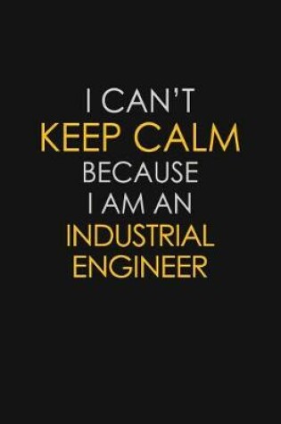 Cover of I Can't Keep Calm Because I Am An Industrial Engineer