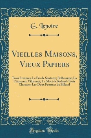 Cover of Vieilles Maisons, Vieux Papiers: Trois Femmes; La Fin de Santerre; Belhomme; La Citoyenne Villirouet; La Mort de Roland-Trois Chouans; Les Deux Femmes de Billaud (Classic Reprint)