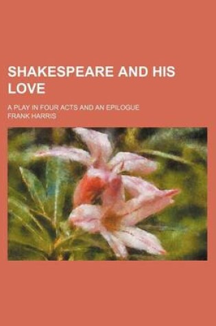 Cover of Shakespeare and His Love; A Play in Four Acts and an Epilogue