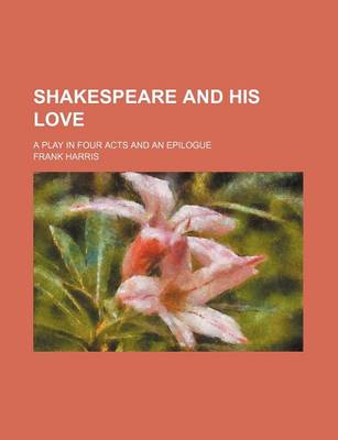 Book cover for Shakespeare and His Love; A Play in Four Acts and an Epilogue