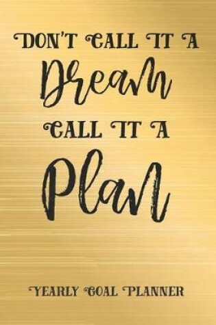 Cover of Don't Call It a Dream Call It a Plan Yearly Goal Planner