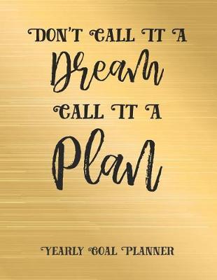Book cover for Don't Call It a Dream Call It a Plan Yearly Goal Planner
