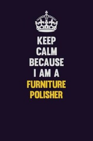 Cover of Keep Calm Because I Am A Furniture Polisher