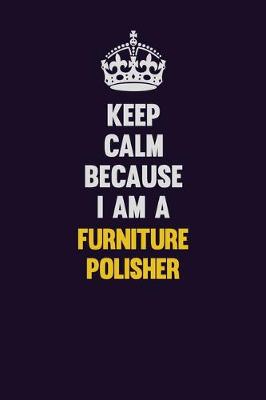 Book cover for Keep Calm Because I Am A Furniture Polisher