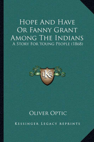 Cover of Hope and Have or Fanny Grant Among the Indians Hope and Have or Fanny Grant Among the Indians