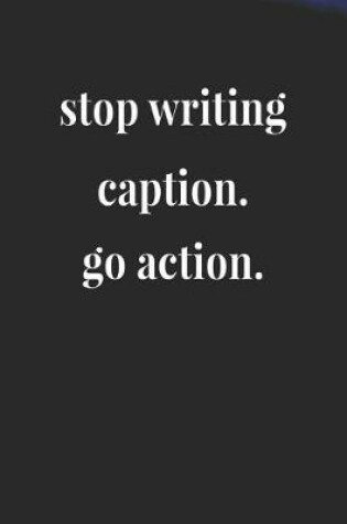 Cover of Stop Writing Caption Go Action