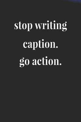 Book cover for Stop Writing Caption Go Action