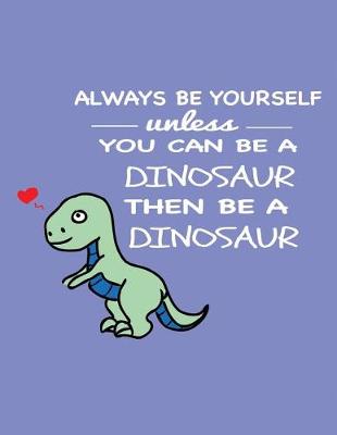 Book cover for Always Be Yourself Unless You Can Be a Dinosaur Then Be a Dinosaur