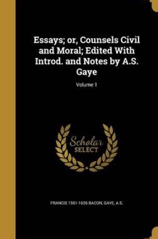 Cover of Essays; Or, Counsels Civil and Moral; Edited with Introd. and Notes by A.S. Gaye; Volume 1