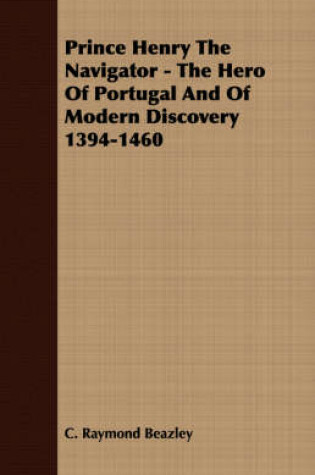 Cover of Prince Henry The Navigator - The Hero Of Portugal And Of Modern Discovery 1394-1460