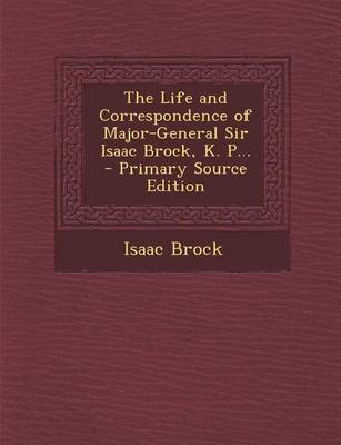 Book cover for Life and Correspondence of Major-General Sir Isaac Brock, K. P...