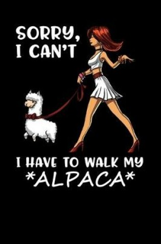 Cover of Sorry, I Can't I Have To Walk My Alpaca