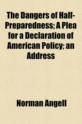 Book cover for The Dangers of Half-Preparedness; A Plea for a Declaration of American Policy; An Address