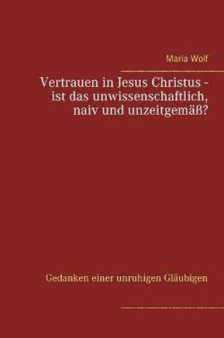 Cover of Vertrauen in Jesus Christus - ist das unwissenschaftlich, naiv und unzeitgemäß?