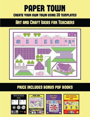 Book cover for Art and Craft Ideas for Teachers (Paper Town - Create Your Own Town Using 20 Templates)