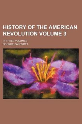 Cover of History of the American Revolution Volume 3; In Three Volumes