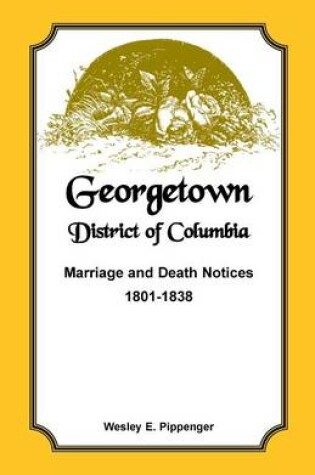 Cover of Georgetown, District of Columbia, Marriage and Death Notices, 1801-1838