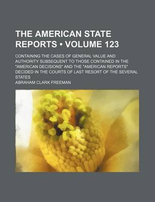 Book cover for The American State Reports (Volume 123); Containing the Cases of General Value and Authority Subsequent to Those Contained in the American Decisions