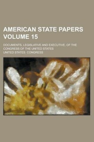 Cover of American State Papers; Documents, Legislative and Executive, of the Congress of the United States Volume 15