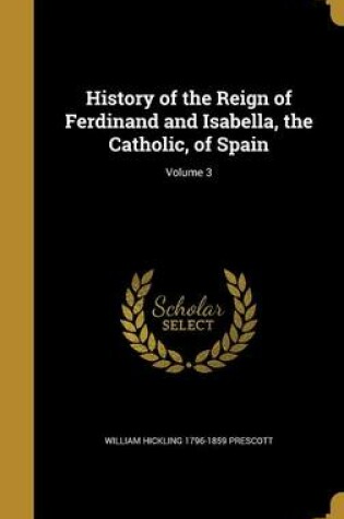 Cover of History of the Reign of Ferdinand and Isabella, the Catholic, of Spain; Volume 3