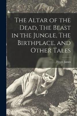 Book cover for The Altar of the Dead, The Beast in the Jungle, The Birthplace, and Other Tales