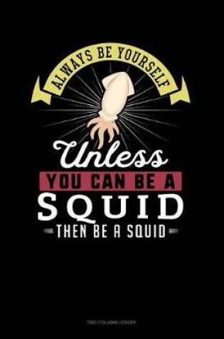 Cover of Always Be Yourself Unless You Can Be a Squid Then Be a Squid