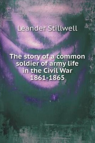 Cover of The story of a common soldier of army life in the Civil War 1861-1865