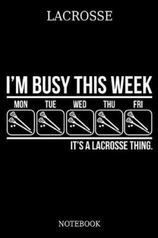 Cover of Lacrosse Im Busy This Week Mon Tue Wed Thu Fri Its A Lacrosse Thing. Notebook