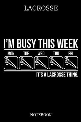 Book cover for Lacrosse Im Busy This Week Mon Tue Wed Thu Fri Its A Lacrosse Thing. Notebook