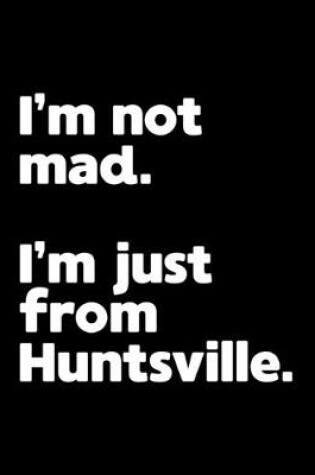 Cover of I'm not mad. I'm just from Huntsville.