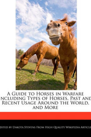 Cover of A Guide to Horses in Warfare Including Types of Horses, Past and Recent Usage Around the World, and More