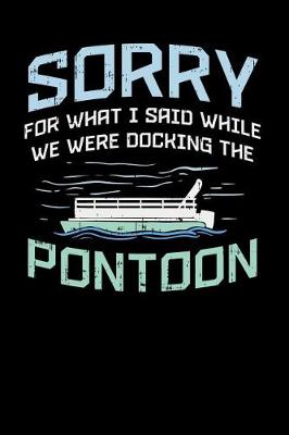 Book cover for Sorry For What I Said While We Were Docking The Pontoon