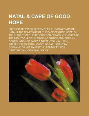 Book cover for Natal & Cape of Good Hope; Further Despatches from the Lieut.-Governor of Natal & the Governor of the Cape of Good Hope, on the Subject of the Recognition of Moshesh, Chief of the Basutos, & of His Tribe, as British Subjects. (in Continuation of Papers PR