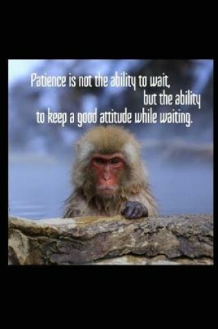 Cover of Patience Is Not the Ability to Wait, But the Ability to Keep a Good Attitude While Waiting.