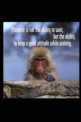 Book cover for Patience Is Not the Ability to Wait, But the Ability to Keep a Good Attitude While Waiting.